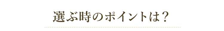 選ぶ時のポイントは?